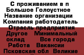 С проживанием в п. Большое Голоустное › Название организации ­ Компания-работодатель › Отрасль предприятия ­ Другое › Минимальный оклад ­ 1 - Все города Работа » Вакансии   . Псковская обл.,Великие Луки г.